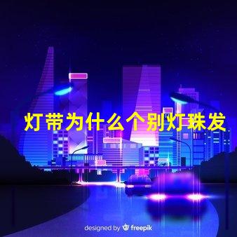 灯带为什么个别灯珠发黄 灯珠为什么关了灯它会亮